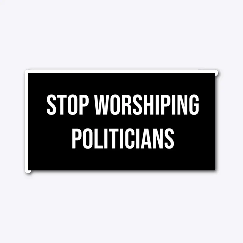 Stopping Worshiping Politicians (Black)